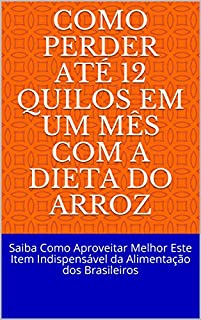 Como Perder Até 12 Quilos em Um Mês Com A Dieta do Arroz: Saiba Como Aproveitar Melhor Este Item Indispensável da Alimentação dos Brasileiros