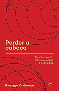 Perder a cabeça: Abjeção, conflito estético e crítica psicanalítica (Coleção Sociedade Psicanalítica de Porto Alegre (SPPA))