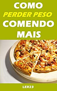 Como Perder Peso Comendo Mais: Guia Completo Revela Como Perder Peso Comendo Mais (Emagrecer Livro 5)