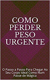 Livro Como Perder Peso Urgente: O Passo a Passo Para Chegar Ao Seu Corpo Ideal Como Num Passe de Mágica