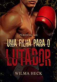 Livro Perdoa-me UMA FILHA PARA O LUTADOR: REPRENDENDO A AMAR 5 (Reaprendendo a Amar)