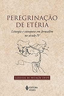 Livro Peregrinação de Etéria: Liturgia e catequese em Jerusalém no Século IV (Clássicos da Iniciação Cristã)