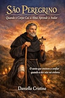 Livro São Peregrino — Quando o Corpo Cai, a Alma Aprende a Andar : O santo que ensinou a confiar quando a dor não vai embora (Luzes da Santidade)