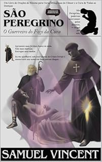 Livro São Peregrino: O Guerreiro do Fogo da Cura: Um Livro de Orações de Novena para Curas Milagrosas do Câncer e a Cura de Todas as Doenças (Invoking Divine Grace Novena Series: The Power of Novenas 86)