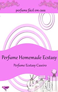 Perfume Homemade Ecstasy:Perfume fácil em casa - Mais de 50 receitas de perfume caseiro