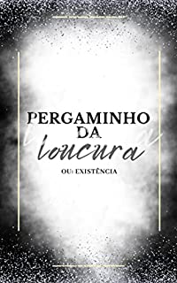 Pergaminho da loucura: Ou: existência