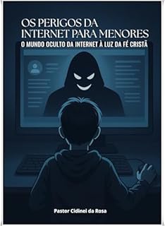 Livro OS PERIGOS DA INTERNET PARA MENORES: O Mundo Oculto da internet a luz da Fé Cristã
