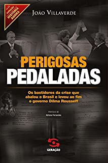 Perigosas pedaladas: Os bastidores da crise que abalou o Brasil e levou ao fim o governo Dilma Rousseff (História Agora)