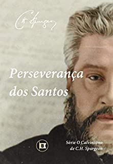 Perseverança dos Santos (O Calvinismo de C.H. Spurgeon Livro 6)