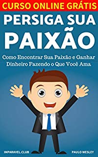 Persiga Sua Paixão: Como Encontrar Sua Paixão e Ganhar Dinheiro Fazendo o Que Você Ama (Imparavel.club Livro 22)