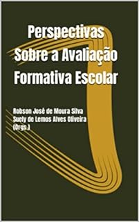 Livro Perspectivas Sobre a Avaliação Formativa Escolar: Robson José de Moura Silva Suely de Lemos Alves Oliveira (Orgs.)