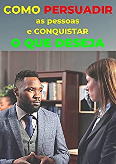 Livro Como PERSUADIR as pessoas e conquistar O QUE DESEJA: Todos os segredos da arte da persuasão revelados aqui, aprenda a convencer as pessoas a fazerem o que você quiser
