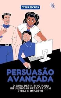 Livro Persuasão Avançada: : O Guia Definitivo para Influenciar Pessoas com Ética e Impacto (Persuasão e Influência Livro 3)