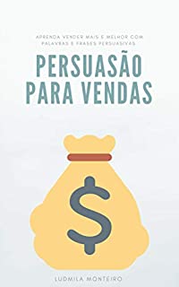 Persuasão para Vendas: Aprenda Vender Mais e Melhor com Palavras e Frases Persuasivas