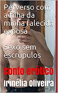 Livro Perverso com a filha da minha falecida esposa   Sexo sem escrúpulos : Conto erótico