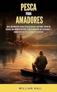 Livro Pesca Para Amadores: Guia Definitivo Para Pescar Bass E Outros Tipos De Peixes No Mundo Inteiro, Equipamentos De Pescaria E Como Ser Um Pescador De Sucesso