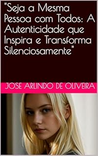 Livro "Seja a Mesma Pessoa com Todos: A Autenticidade que Inspira e Transforma Silenciosamente"
