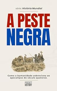 A PESTE NEGRA: Como a humanidade sobreviveu ao apocalipse do século quatorze. (História Mundial)