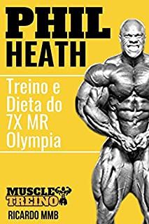 PHIL HEATH TREINO E DIETA: AS ROTINAS DO 7X MR OLYMPIA