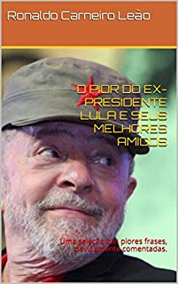 Livro O PIOR DO EX-PRESIDENTE LULA E SEUS MELHORES AMIGOS: Uma seleção das piores frases, devidamente comentadas.