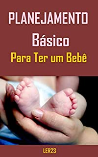 Livro Planejamento Básico Para Ter um Bebê: E-book Planejamento Básico Para Ter um Bebê (Planejamento Familiar)