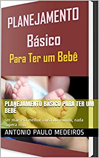 Livro planejamento básico para ter um bebê: ser mãe é a melhor coisa do mundo, nada supera isso.