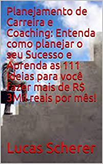 Planejamento de Carreira e Coaching: Entenda como planejar o seu Sucesso e Aprenda as 111 Ideias para você fazer mais de R$ 3Mil reais por mês!