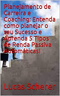 Livro Planejamento de Carreira e Coaching: Entenda como planejar o seu Sucesso e Aprenda 5 Tipos de Renda Passiva Automáticas!