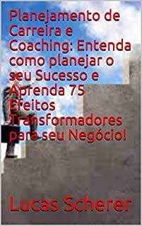Livro Planejamento de Carreira e Coaching: Entenda como planejar o seu Sucesso e Aprenda 75 Efeitos Transformadores para seu Negócio!