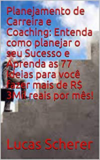 Livro Planejamento de Carreira e Coaching: Entenda como planejar o seu Sucesso e Aprenda as 77 Ideias para você fazer mais de R$ 3Mil reais por mês!