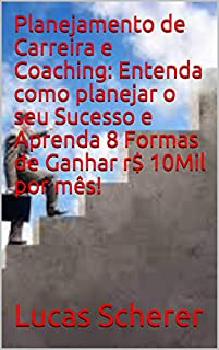 Livro Planejamento de Carreira e Coaching: Entenda como planejar o seu Sucesso e Aprenda 8 Formas de Ganhar r$ 10Mil por mês!