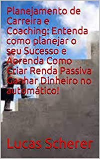 Planejamento de Carreira e Coaching: Entenda como planejar o seu Sucesso e Aprenda Como Criar Renda Passiva Ganhar Dinheiro no automático!