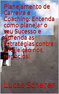 Livro Planejamento de Carreira e Coaching: Entenda como planejar o seu Sucesso e Aprenda as Estratégias contra a Rejeição nos negócios!