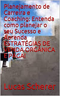 Livro Planejamento de Carreira e Coaching: Entenda como planejar o seu Sucesso e Aprenda ESTRATÉGIAS DE VENDA ORGÂNICA E PAGA!