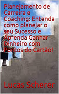 Livro Planejamento de Carreira e Coaching: Entenda como planejar o seu Sucesso e Aprenda Ganhar Dinheiro com Pontos do Cartão!