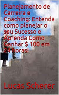 Livro Planejamento de Carreira e Coaching: Entenda como planejar o seu Sucesso e Aprenda Como Ganhar $ 100 em 24 horas!