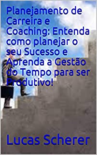 Livro Planejamento de Carreira e Coaching: Entenda como planejar o seu Sucesso e Aprenda a Gestão do Tempo para ser Produtivo!