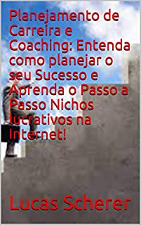 Livro Planejamento de Carreira e Coaching: Entenda como planejar o seu Sucesso e Aprenda o Passo a Passo Nichos lucrativos na Internet!