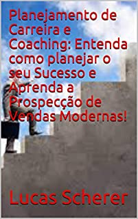Livro Planejamento de Carreira e Coaching: Entenda como planejar o seu Sucesso e Aprenda a Prospecção de Vendas Modernas!
