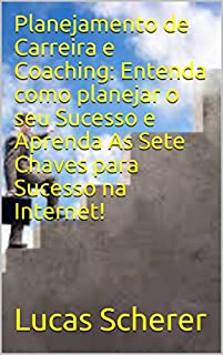Livro Planejamento de Carreira e Coaching: Entenda como planejar o seu Sucesso e Aprenda As Sete Chaves para Sucesso na Internet!