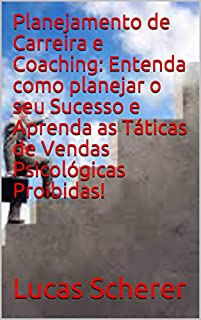 Livro Planejamento de Carreira e Coaching: Entenda como planejar o seu Sucesso e Aprenda as Táticas de Vendas Psicológicas Proibidas!