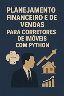 Livro Planejamento Financeiro e de Vendas Para Corretores de Imóveis com Python: Domine o Planejamento Financeiro, a Engenharia de Vendas e o Data Science com Python para Corretagem
