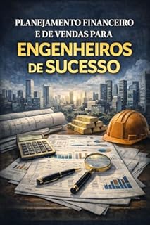 Livro Planejamento Financeiro e de Vendas Para Engenheiros de Sucesso: Transformando Projetos em Lucro e Vendas em Sistemas de Alta Performance