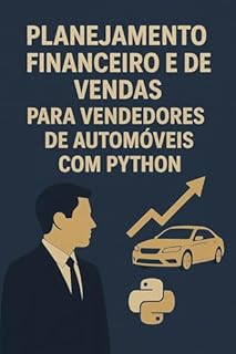 Livro Planejamento Financeiro e de Vendas Para Vendedores de Automóveis com Python: O Manual da Venda Preditiva de Veículos