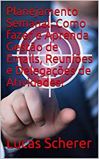Livro Planejamento Semanal: Como fazer e Aprenda Gestão de Emails, Reuniões e Delegações de Atividades!