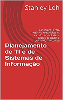 Livro Planejamento de TI e de Sistemas de Informação: alinhamento com negócios, metodologias, estudo de viabilidade, custos e retorno do investimento (ROI)
