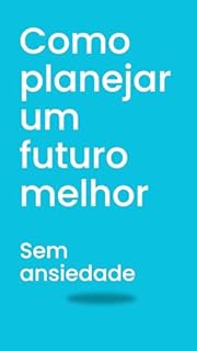 Livro Como planejar um futuro melhor Sem ansiedade: Como viver diminuindo sua ansiedade todos os dias