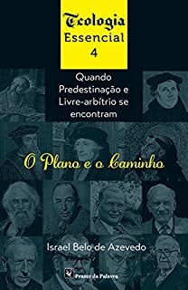 Livro O plano e o caminho: Quando Predestinação e Livre- Arbítrio se encontram (Teologia essencial Livro 4)