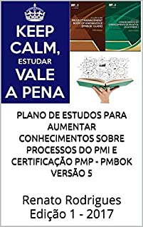 Plano de estudos para aumentar conhecimentos sobre processos do PMI e certificação PMP - PMBok versão 5: Renato Rodrigues Edição 1 - 2017
