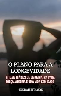 O Plano para a Longevidade: Rituais diários de um geriatra para força, alegria e uma vida sem idade.